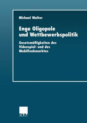 Enge Oligopole und Wettbewerbspolitik: Gesetzmäßigkeiten des Videospiel- und des Mobilfunkmarktes de Michael Walter