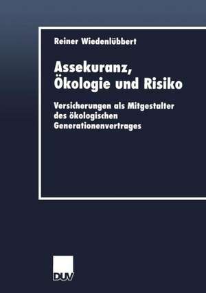 Assekuranz, Ökologie und Risiko: Versicherungen als Mitgestalter des ökologischen Generationenvertrages de Reiner Wiedenlübbert