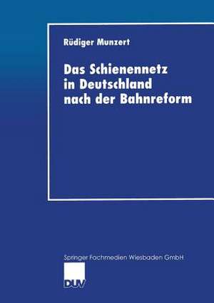 Das Schienennetz in Deutschland nach der Bahnreform: Möglichkeiten und Grenzen einer Reform der Eisenbahninfrastruktur-Bereitstellung de Rüdiger Munzert