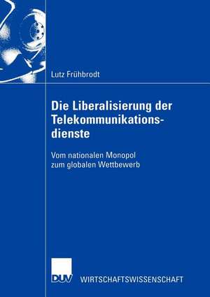 Die Liberalisierung der Telekommunikationsdienste: Vom nationalen Monopol zum globalen Wettbewerb de Lutz Frühbrodt