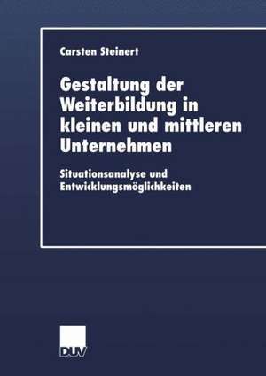 Gestaltung der Weiterbildung in kleinen und mittleren Unternehmen: Situationsanalyse und Entwicklungsmöglichkeiten de Carsten Steinert