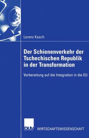 Der Schienenverkehr der Tschechischen Republik in der Transformation: Vorbereitung auf die Integration in die EU de Lorenz Kasch