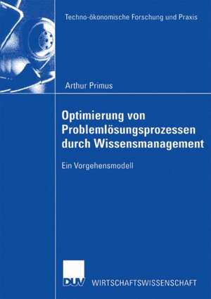 Optimierung von Problemlösungsprozessen durch Wissensmanagement: Ein Vorgehensmodell de Arthur Primus