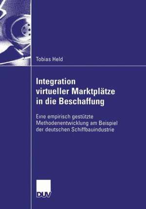 Integration virtueller Marktplätze in die Beschaffung: Eine empirisch gestützte Methodenentwicklung am Beispiel der deutschen Schiffbauindustrie de Tobias Held