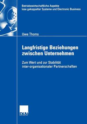 Langfristige Beziehungen zwischen Unternehmen: Zum Wert und zur Stabilität inter-organisationaler Partnerschaften de Uwe Thoms