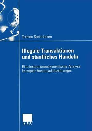 Illegale Transaktionen und staatliches Handeln: Eine institutionenökonomische Analyse korrupter Austauschbeziehungen de Torsten Steinrücken