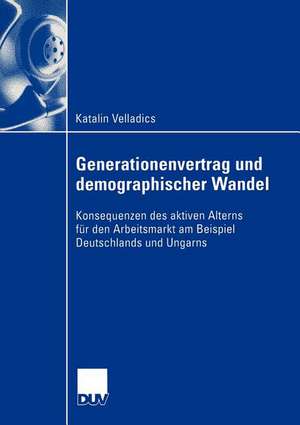 Generationenvertrag und demographischer Wandel: Konsequenzen des aktiven Alterns für den Arbeitsmarkt am Beispiel Deutschlands und Ungarns de Katalin Velladics