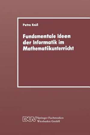 Fundamentale Ideen der Informatik im Mathematikunterricht: Grundsätzliche Überlegungen und Beispiele für die Primarstufe de Petra Knöss