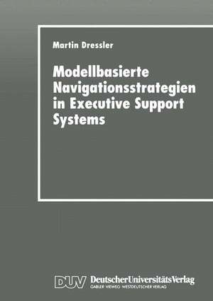 Modellbasierte Navigationsstrategien in Executive Support Systems de Martin Dressler