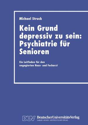 Kein Grund depressiv zu sein: Psychiatrie für Senioren: Ein Leitfaden für den engagierten Haus- und Facharzt de Michael Struck