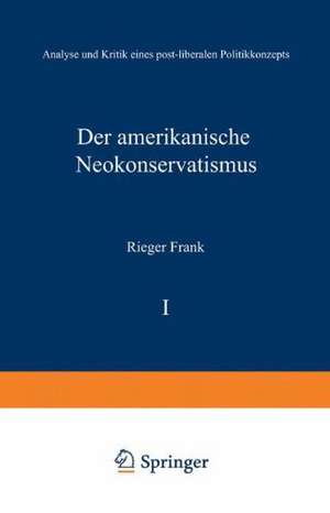 Der amerikanische Neokonservatismus: Analyse und Kritik eines post-liberalen Politikkonzepts de Rieger Frank