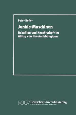 Junkie-Maschinen: Rebellion und Knechtschaft im Alltag von Heroinabhängigen de Peter Noller