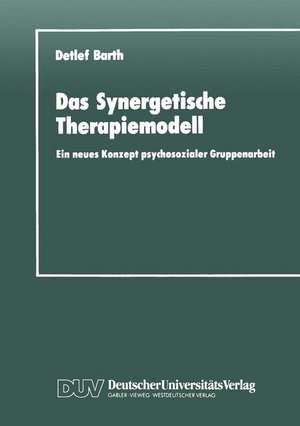 Das Synergetische Therapiemodell: Ein neues Konzept psychosozialer Gruppenarbeit de Detlef Barth