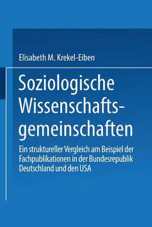 Soziologische Wissenschaftsgemeinschaften: Ein struktureller Vergleich am Beispiel der Fachpublikationen in der Bundesrepublik Deutschland und den USA de Elisabeth M. Krekel-Eiben