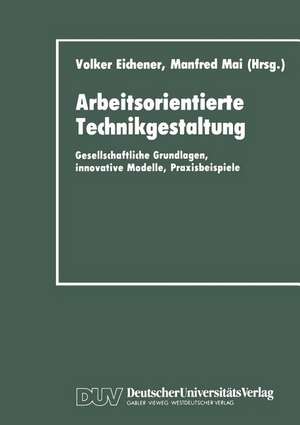 Arbeitsorientierte Technikgestaltung: Gesellschaftliche Grundlagen, innovative Modelle, Praxisbeispiele de Volker Eichener