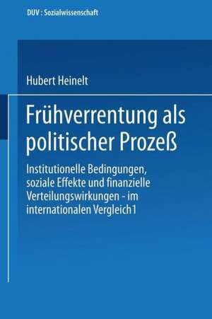 Frühverrentung als politischer Prozeß: Institutionelle Bedingungen, soziale Effekte und finanzielle Verteilungswirkungen — im internationalen Vergleich de Hubert Heinelt