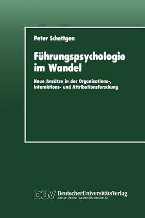 Führungspsychologie im Wandel: Neue Ansätze in der Organisations-, Interaktions- und Attributionsforschung de Peter Schettgen