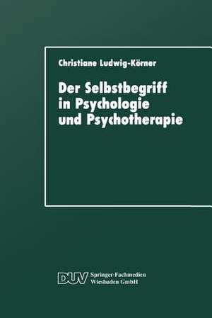 Der Selbstbegriff in Psychologie und Psychotherapie: Eine wissenschaftshistorische Untersuchung de Christiane Ludwig-Körner