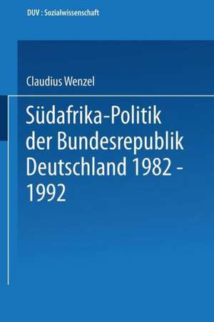 Südafrika-Politik der Bundesrepublik Deutschland 1982 – 1992: Politik gegen Apartheid? de Claudius Wenzel