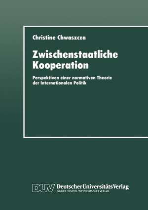 Zwischenstaatliche Kooperation: Perspektiven einer normativen Theorie der Internationalen Politik de Christine Chwaszcza