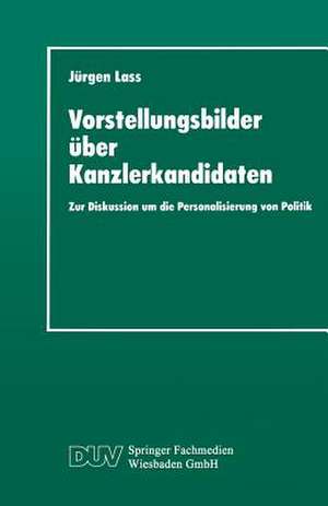 Vorstellungsbilder über Kanzlerkandidaten: Zur Diskussion um die Personalisierung von Politik de Jürgen Lass