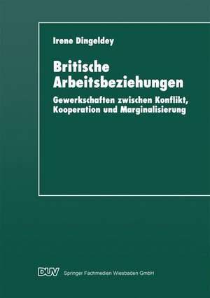 Britische Arbeitsbeziehungen: Gewerkschaften zwischen Konflikt, Kooperation und Marginalisierung de Irene Dingeldey