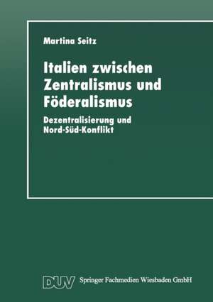 Italien zwischen Zentralismus und Föderalismus: Dezentralisierung und Nord-Süd-Konflikt de Martina Seitz