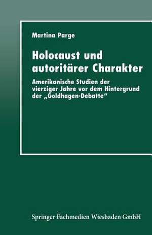 Holocaust und autoritärer Charakter: Amerikanische Studien der vierziger Jahre vor dem Hintergrund der „Goldhagen-Debatte“ de Martina Parge