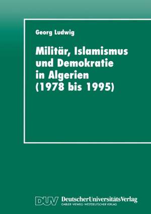 Militär, Islamismus und Demokratie in Algerien (1978 bis 1995) de Georg Ludwig