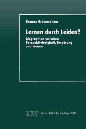 Lernen durch Leiden?: Biographien zwischen Perspektivlosigkeit, Empörung und Lernen de Thomas Brüsemeister