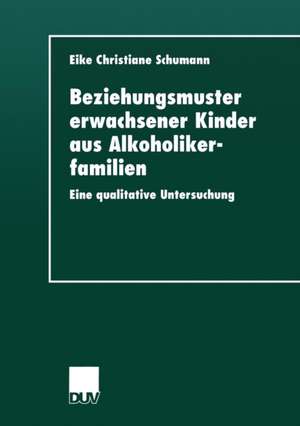 Beziehungsmuster erwachsener Kinder aus Alkoholikerfamilien: Eine qualitative Untersuchung de Eike Christiane Schumann