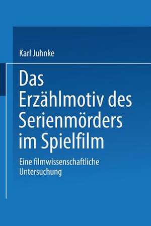 Das Erzählmotiv des Serienmörders im Spielfilm: Eine filmwissenschaftliche Untersuchung de Karl Juhnke