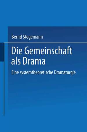 Die Gemeinschaft als Drama: Eine systemtheoretische Dramaturgie de Bernd Stegemann