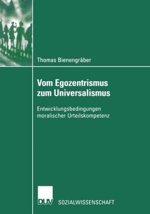 Vom Egozentrismus zum Universalismus: Entwicklungsbedingungen moralischer Urteilskompetenz de Thomas Bienengräber