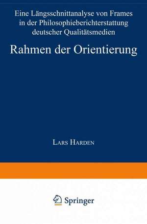 Rahmen der Orientierung: Eine Längsschnittanalyse von Frames in der Philosophieberichterstattung deutscher Qualitätsmedien de Lars Harden