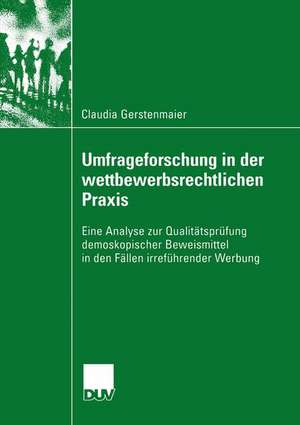 Umfrageforschung in der wettbewerbsrechtlichen Praxis: Eine Analyse zur Qualitätsprüfung demoskopischer Beweismittel in den Fällen irreführender Werbung de Claudia Gerstenmaier