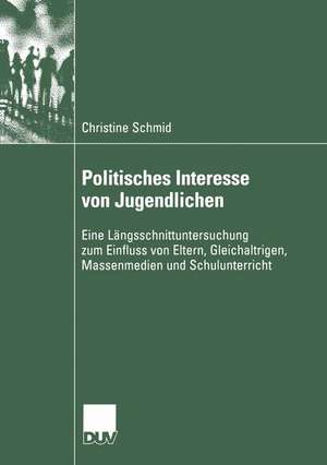 Politisches Interesse von Jugendlichen: Eine Längsschnittuntersuchung zum Einfluss von Eltern, Gleichaltrigen, Massenmedien und Schulunterricht de Christine Schmid