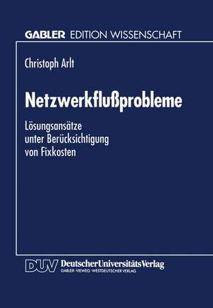 Netzwerkflußprobleme: Lösungsansätze unter Berücksichtigung von Fixkosten de Christoph Arlt