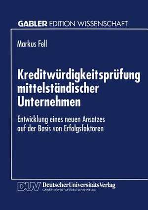 Kreditwürdigkeitsprüfung mittelständischer Unternehmen: Entwicklung eines neuen Ansatzes auf der Basis von Erfolgsfaktoren de Markus Fell