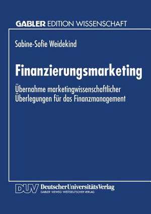 Finanzierungsmarketing: Übernahme marketingwissenschaftlicher Überlegungen für das Finanzmanagement de Sabine-Sofie Weidekind