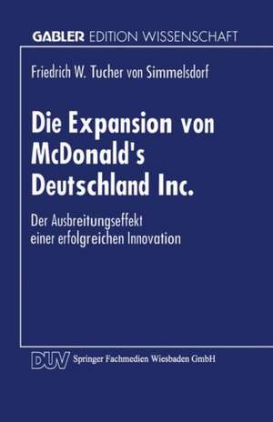 Die Expansion von McDonald’s Deutschland Inc.: Der Ausbreitungsprozeß einer erfolgreichen Innovation de Friedrich W. Tucher von Simmelsdorf