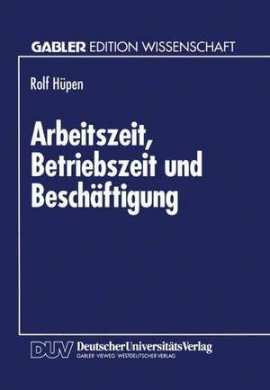 Arbeitszeit, Betriebszeit und Beschäftigung: Produktionstheoretische Grundlagen und Beschäftigungseffekte kollektiver Arbeitszeitverkürzung de Rolf Hüpen