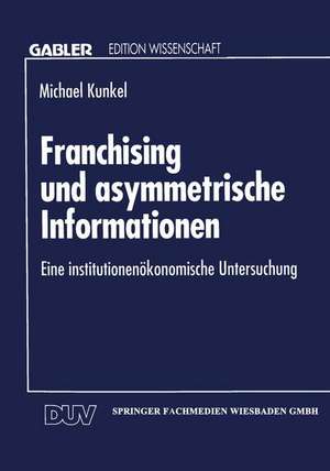 Franchising und asymmetrische Informationen: Eine institutionenökonomische Untersuchung de Michael Kunkel