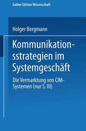 Kommunikationsstrategien im Systemgeschäft: Die Vermarktung von CIM-Systemen de Holger Bergmann