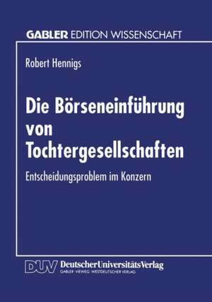 Die Börseneinführung von Tochtergesellschaften: Entscheidungsproblem im Konzern de Robert Hennigs