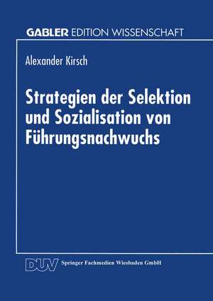 Strategien der Selektion und Sozialisation von Führungsnachwuchs de Alexander Kirsch