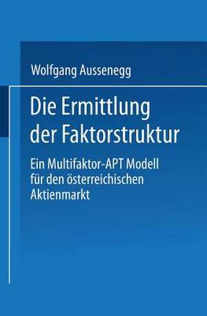 Die Ermittlung der Faktorstruktur: Ein Multifaktor-APT Modell für den österreichischen Aktienmarkt de Wolfgang Aussenegg