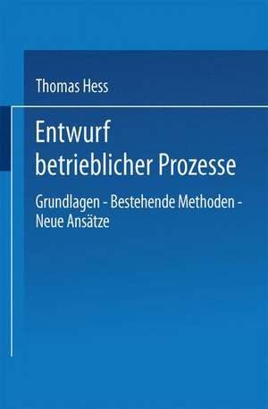 Entwurf betrieblicher Prozesse: Dissertation der Universität St. Gallen, Hochschule für Wirtschafts-, Rechts- und Sozialwissenschaften, zur Erlangung der Würde eines Doktors der Wirtschaftswissenschaften de Thomas Hess