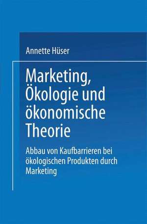 Marketing, Ökologie und ökonomische Theorie: Abbau von Kaufbarrieren bei ökologischen Produkten durch Marketing de Annette Hüser