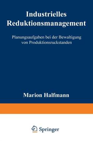 Industrielles Reduktionsmanagement: Planungsaufgaben bei der Bewältigung von Produktionsrückständen de Marion Halfmann